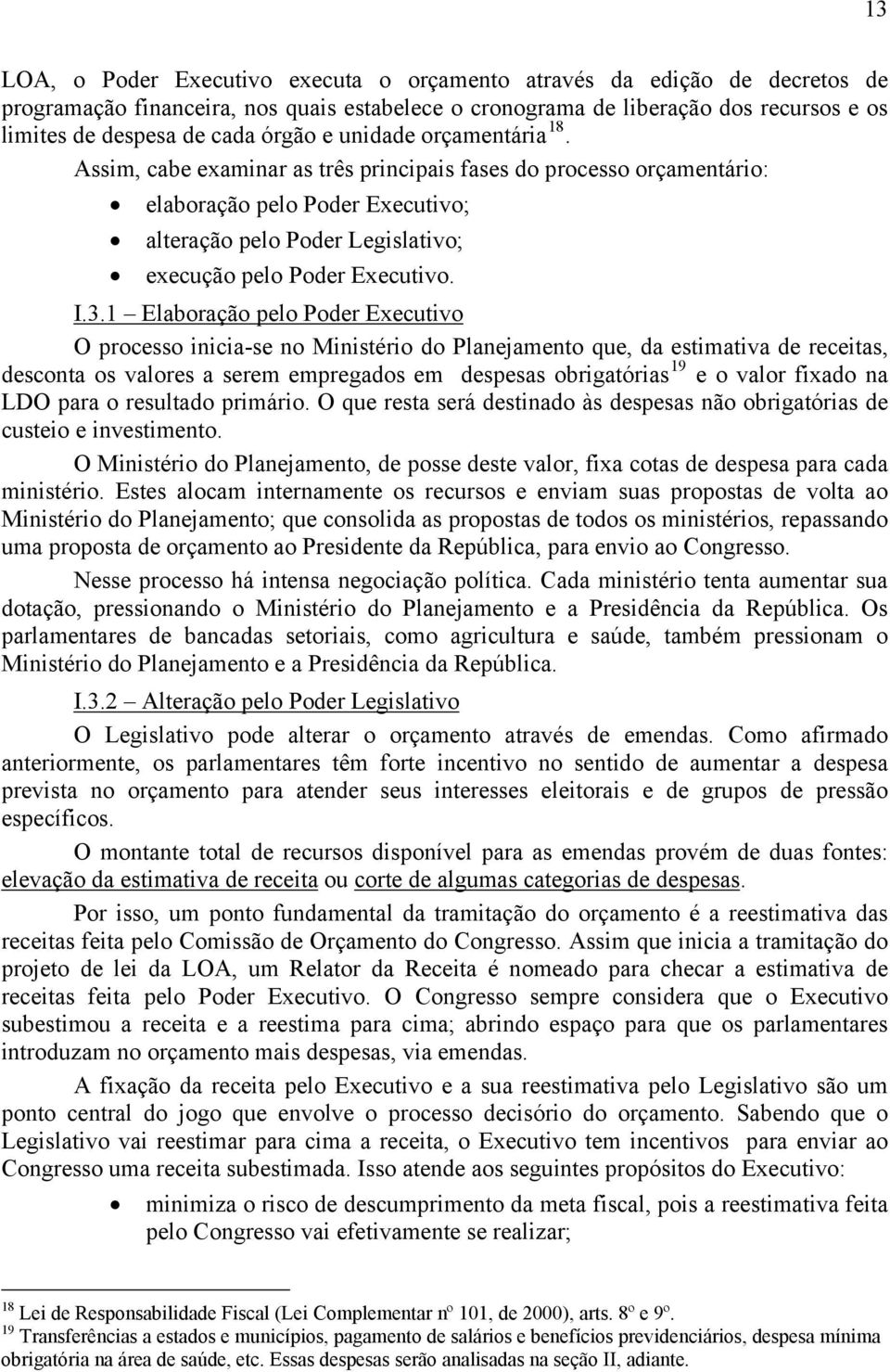 Assim, cabe examinar as três principais fases do processo orçamentário: elaboração pelo Poder Executivo; alteração pelo Poder Legislativo; execução pelo Poder Executivo. I.3.