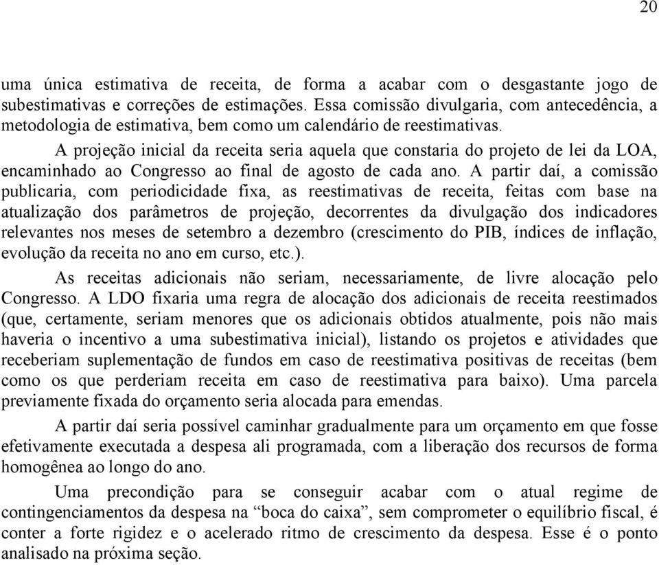 A projeção inicial da receita seria aquela que constaria do projeto de lei da LOA, encaminhado ao Congresso ao final de agosto de cada ano.