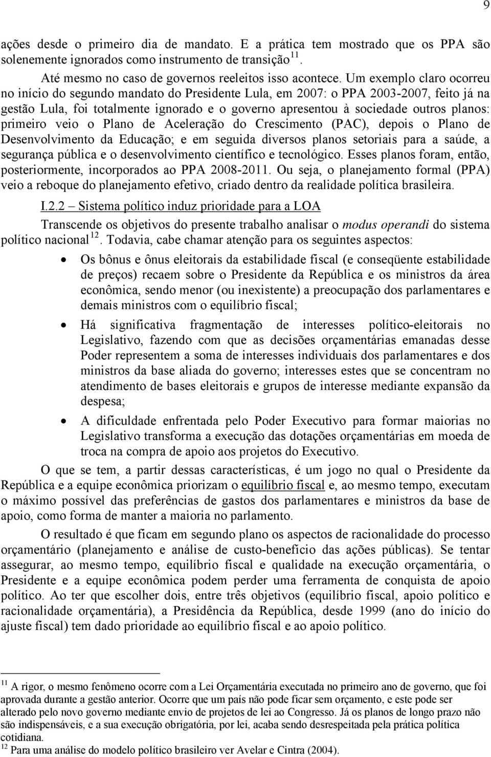 primeiro veio o Plano de Aceleração do Crescimento (PAC), depois o Plano de Desenvolvimento da Educação; e em seguida diversos planos setoriais para a saúde, a segurança pública e o desenvolvimento