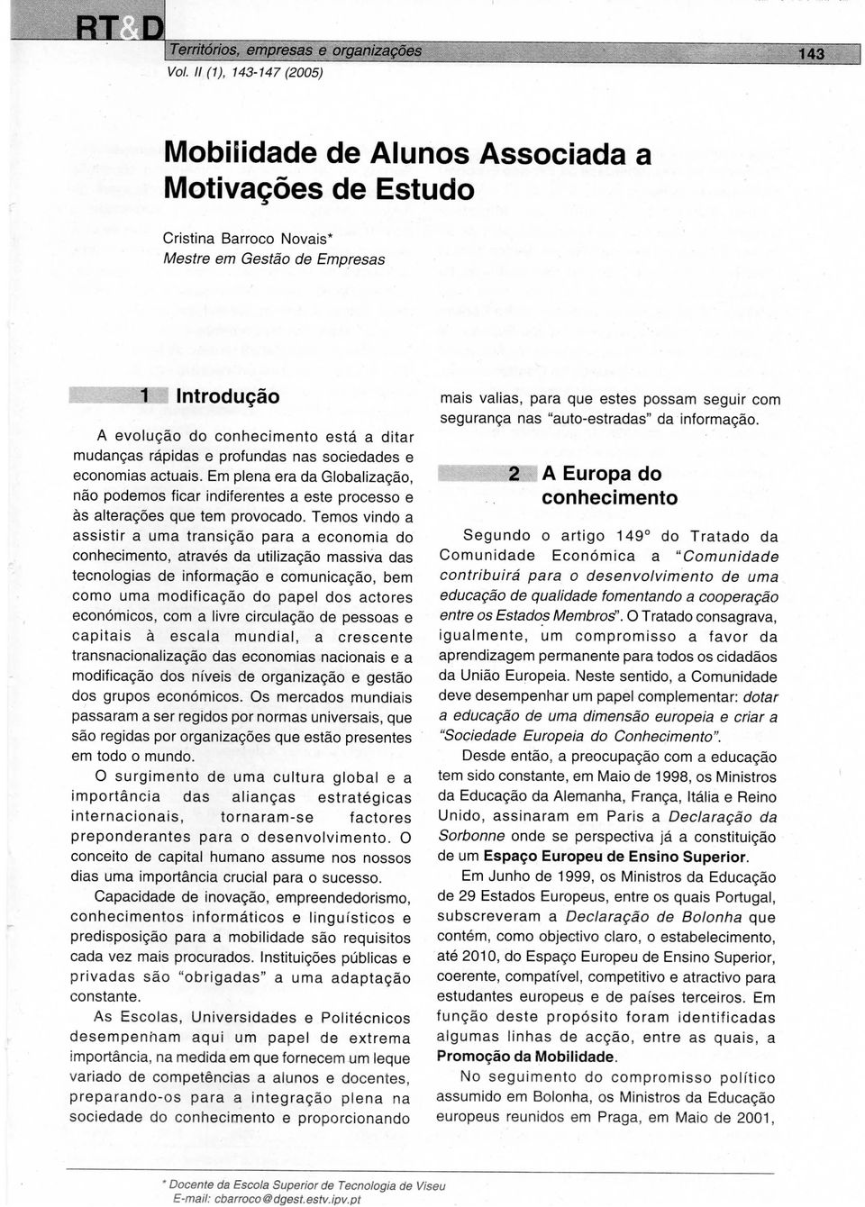 rápidas e profundas nas sociedades e economias actuais. Em plena era da Globalização, não podemos ficar indiferentes a este processo e às alterações que tem provocado.