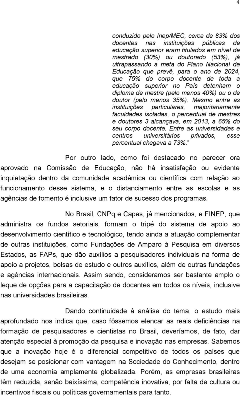 Mesmo entre as instituições particulares, majoritariamente faculdades isoladas, o percentual de mestres e doutores 3 alcançava, em 2013, a 65% do seu corpo docente.