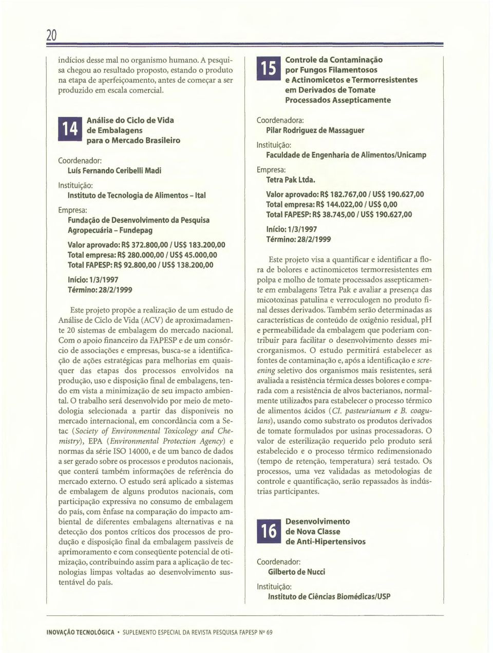 Fundepag Valor aprovado: R$ 372.800,00 I US$ 183.200,00 Total epresa: R$ 280.000,00 I US$ 45.000,00 Total FAPESP: R$ 92.800,00 I US$ 138.