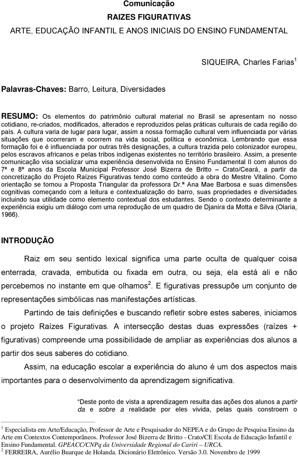 A cultura varia de lugar para lugar, assim a nossa formação cultural vem influenciada por várias situações que ocorreram e ocorrem na vida social, política e econômica.