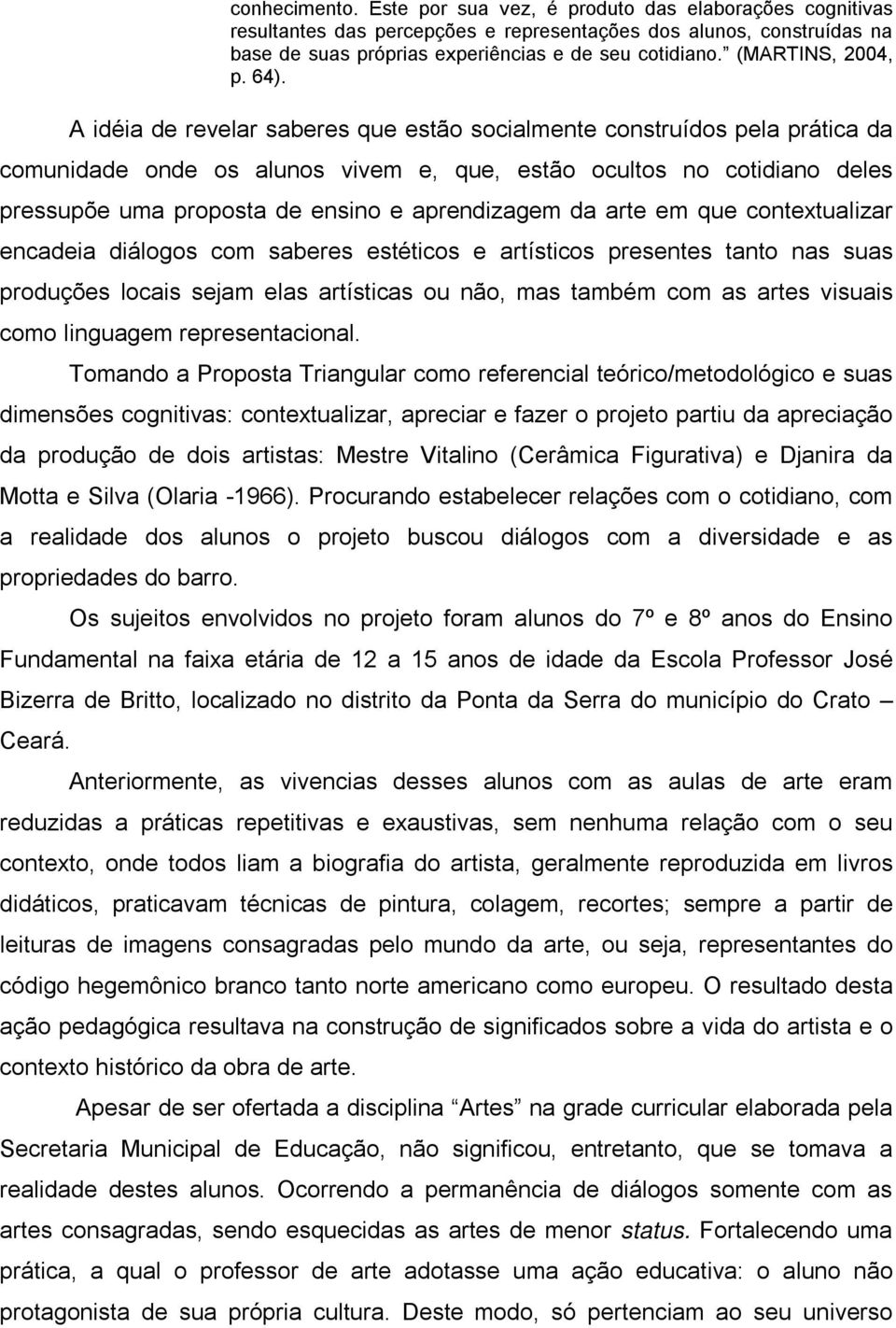 A idéia de revelar saberes que estão socialmente construídos pela prática da comunidade onde os alunos vivem e, que, estão ocultos no cotidiano deles pressupõe uma proposta de ensino e aprendizagem