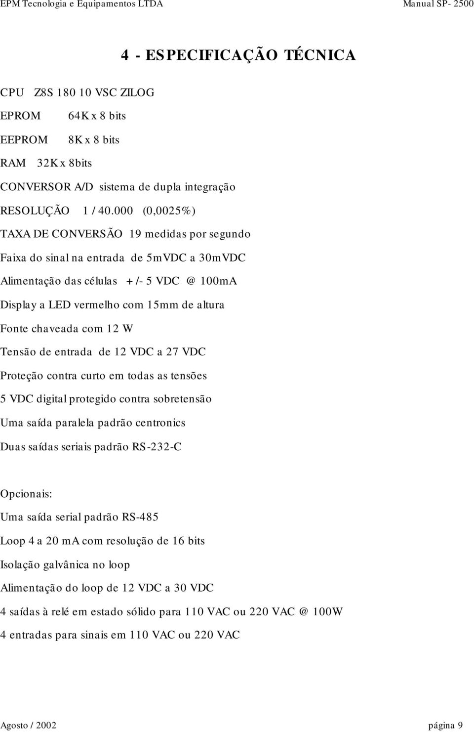 com 12 W Tensão de entrada de 12 VDC a 27 VDC Proteção contra curto em todas as tensões 5 VDC digital protegido contra sobretensão Uma saída paralela padrão centronics Duas saídas seriais padrão