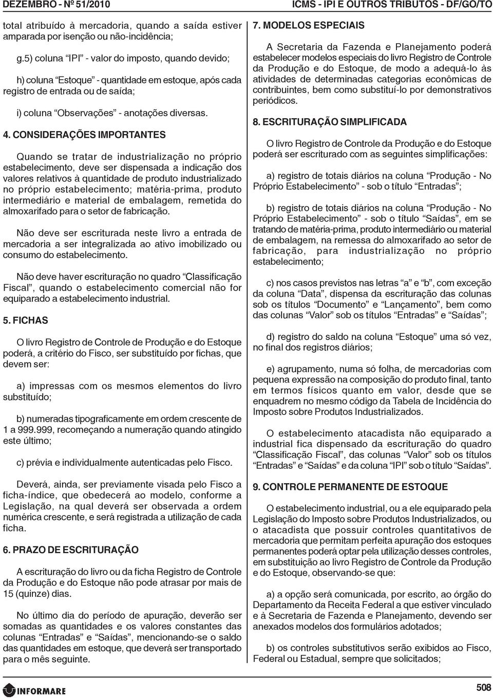 CONSIDERAÇÕES IMPORTANTES Quando se tratar de industrialização no próprio estabelecimento, deve ser dispensada a indicação dos valores relativos à quantidade de produto industrializado no próprio