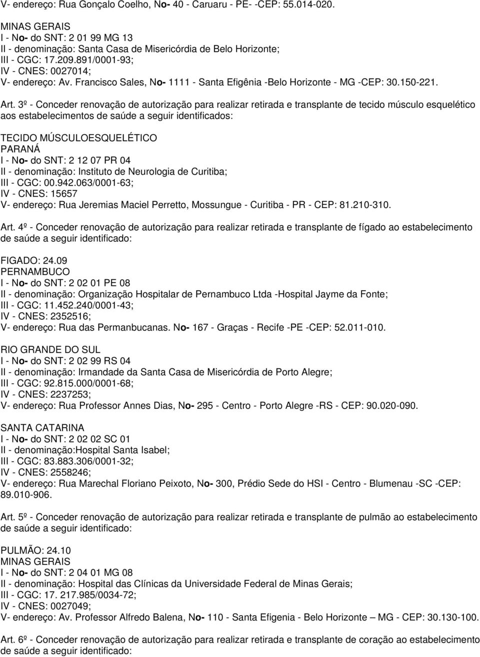 3º - Conceder renovação de autorização para realizar retirada e transplante de tecido músculo esquelético aos estabelecimentos de saúde a seguir identificados: TECIDO MÚSCULOESQUELÉTICO PARANÁ I -