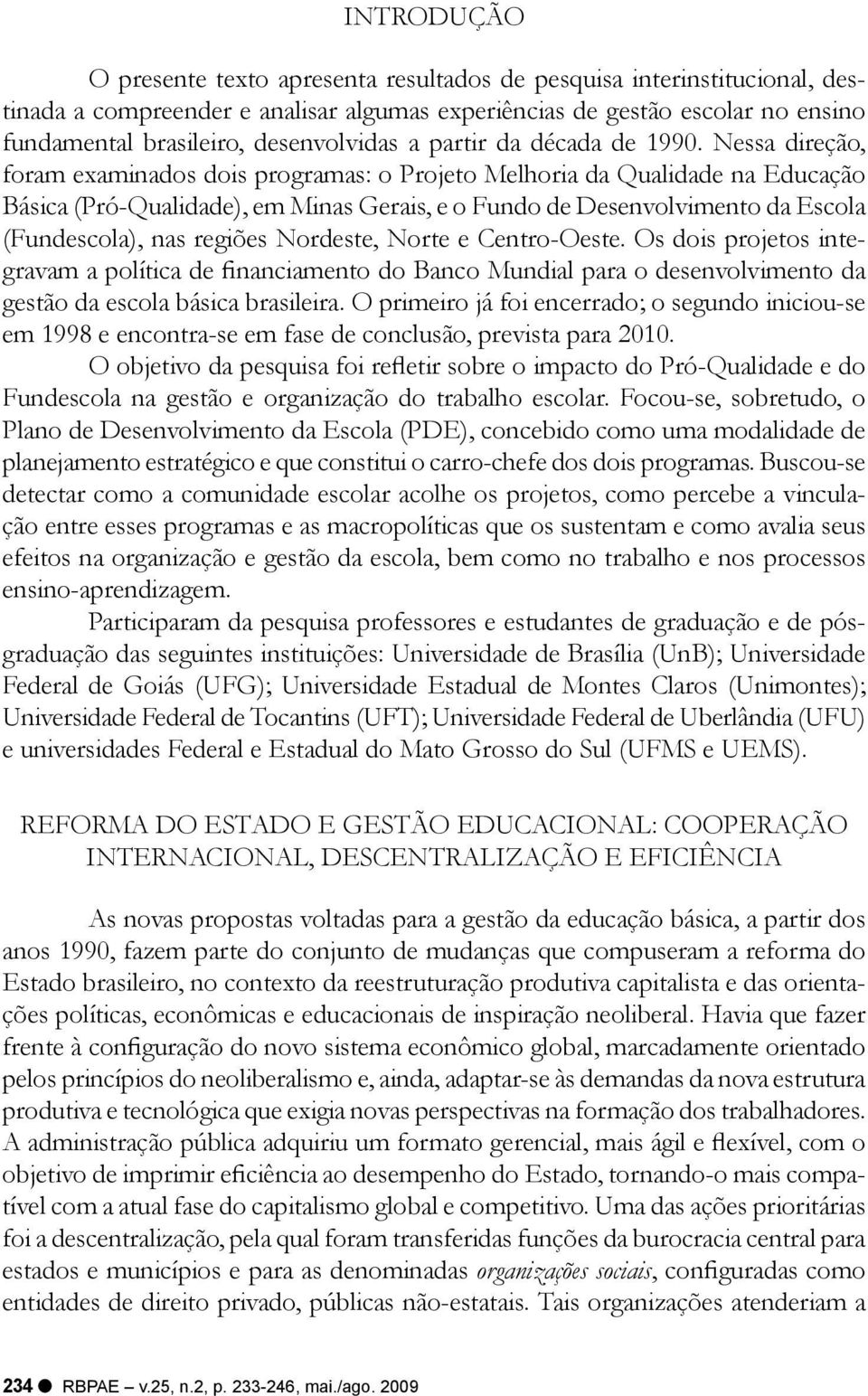 Nessa direção, foram examinados dois programas: o Projeto Melhoria da Qualidade na Educação Básica (Pró-Qualidade), em Minas Gerais, e o Fundo de Desenvolvimento da Escola (Fundescola), nas regiões