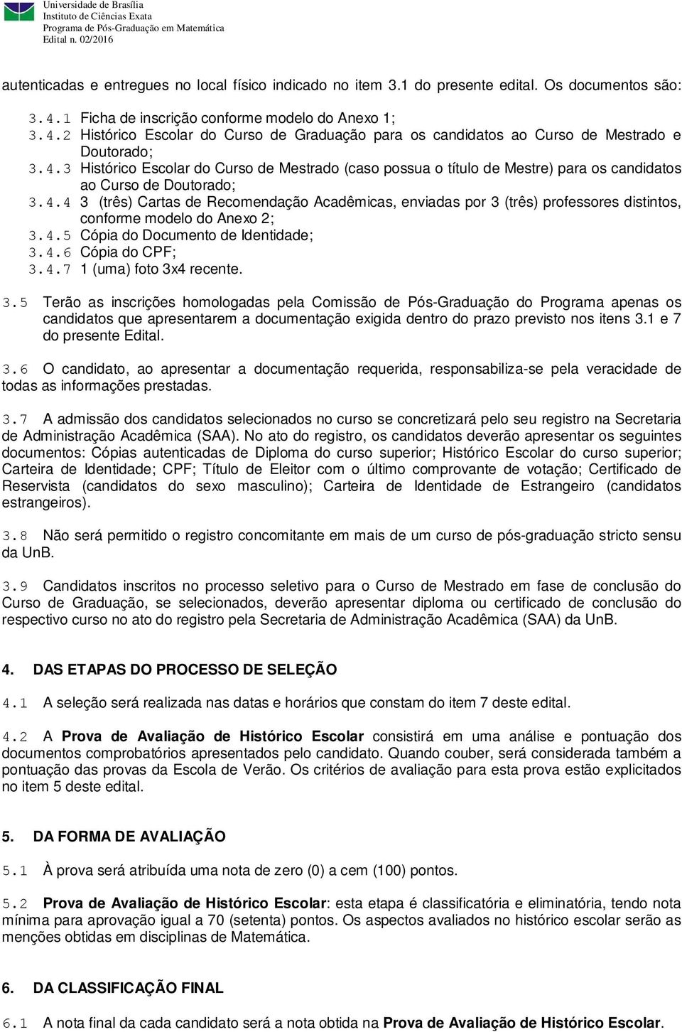 4.4 3 (três) Cartas de Recomendação Acadêmicas, enviadas por 3 (três) professores distintos, conforme modelo do Anexo 2; 3.4.5 Cópia do Documento de Identidade; 3.4.6 Cópia do CPF; 3.4.7 1 (uma) foto 3x4 recente.