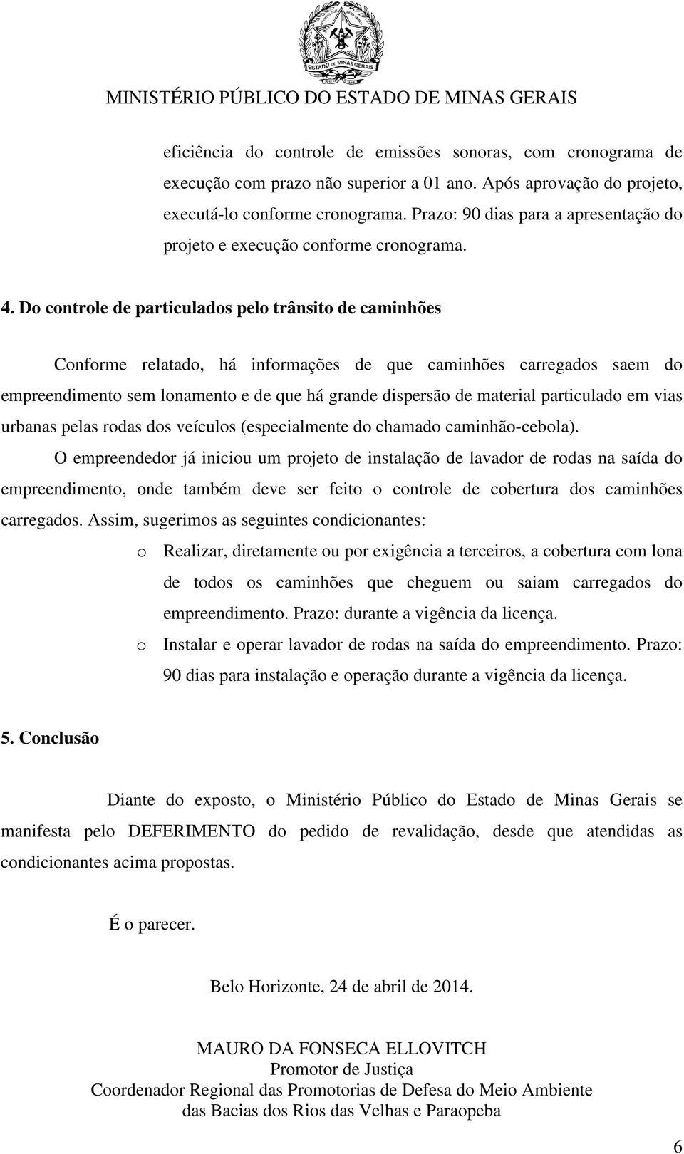 Do controle de particulados pelo trânsito de caminhões Conforme relatado, há informações de que caminhões carregados saem do empreendimento sem lonamento e de que há grande dispersão de material