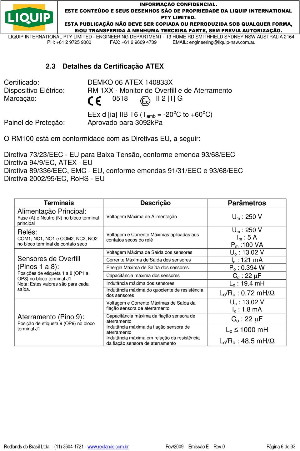 94/9/EC, ATEX - EU Diretiva 89/336/EEC, EMC - EU, conforme emendas 91/31/EEC e 93/68/EEC Diretiva 2002/95/EC, RoHS - EU Terminais Descrição Parâmetros Alimentação Principal: Fase (A) e Neutro (N) no