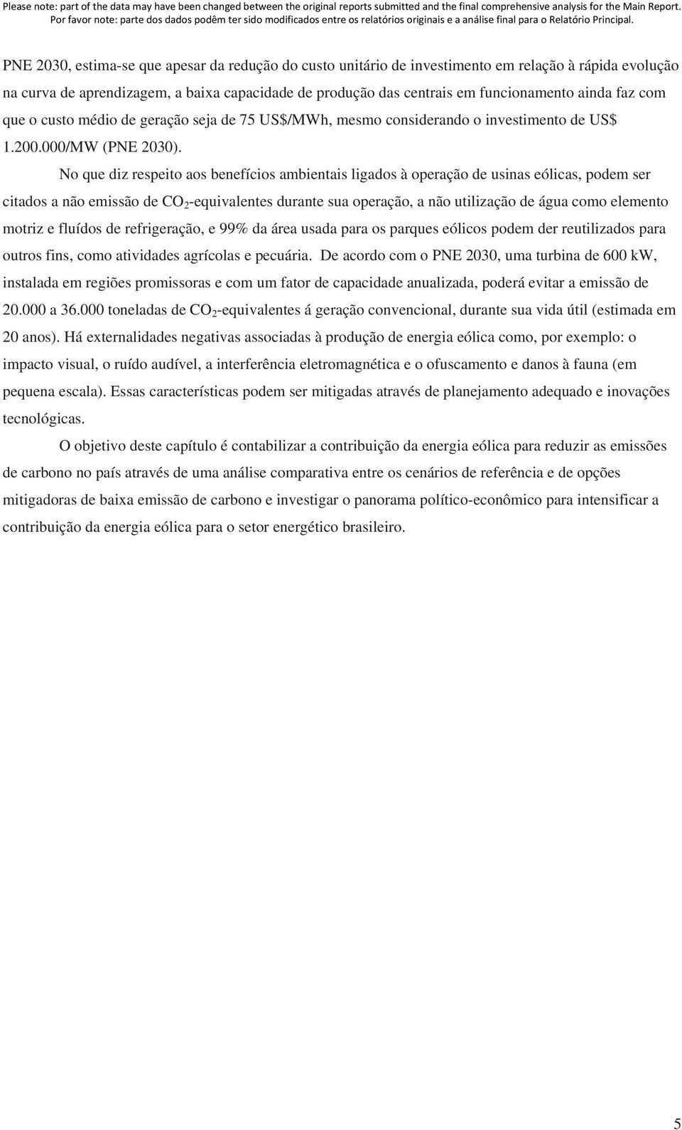 No que diz respeito aos benefícios ambientais ligados à operação de usinas eólicas, podem ser citados a não emissão de CO 2 -equivalentes durante sua operação, a não utilização de água como elemento