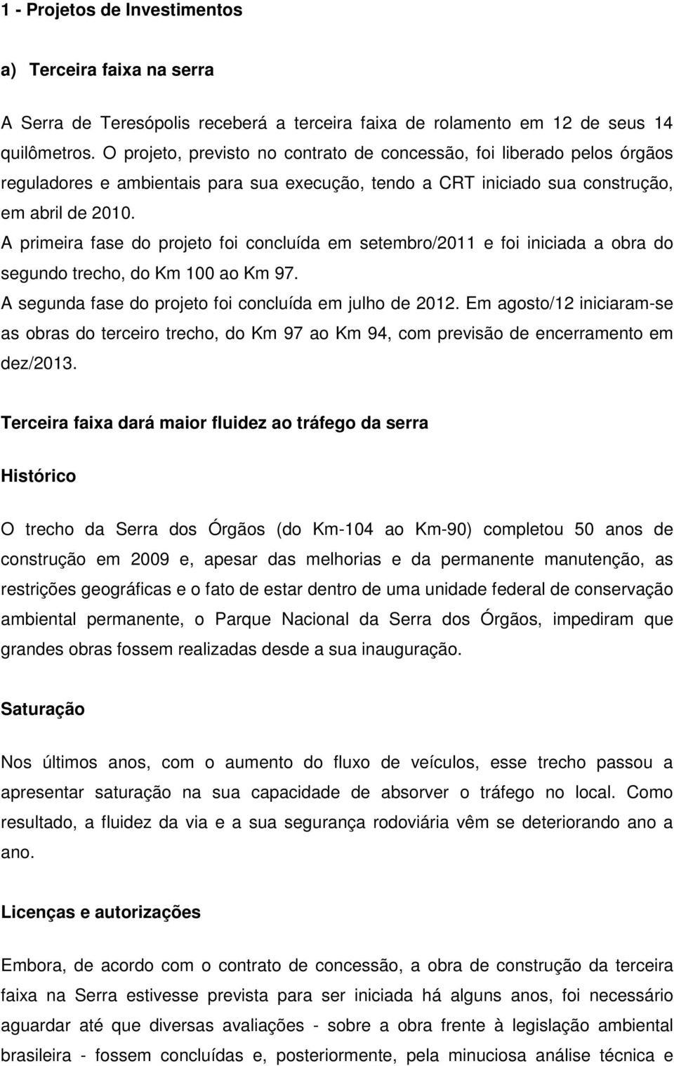 A primeira fase do projeto foi concluída em setembro/2011 e foi iniciada a obra do segundo trecho, do Km 100 ao Km 97. A segunda fase do projeto foi concluída em julho de 2012.