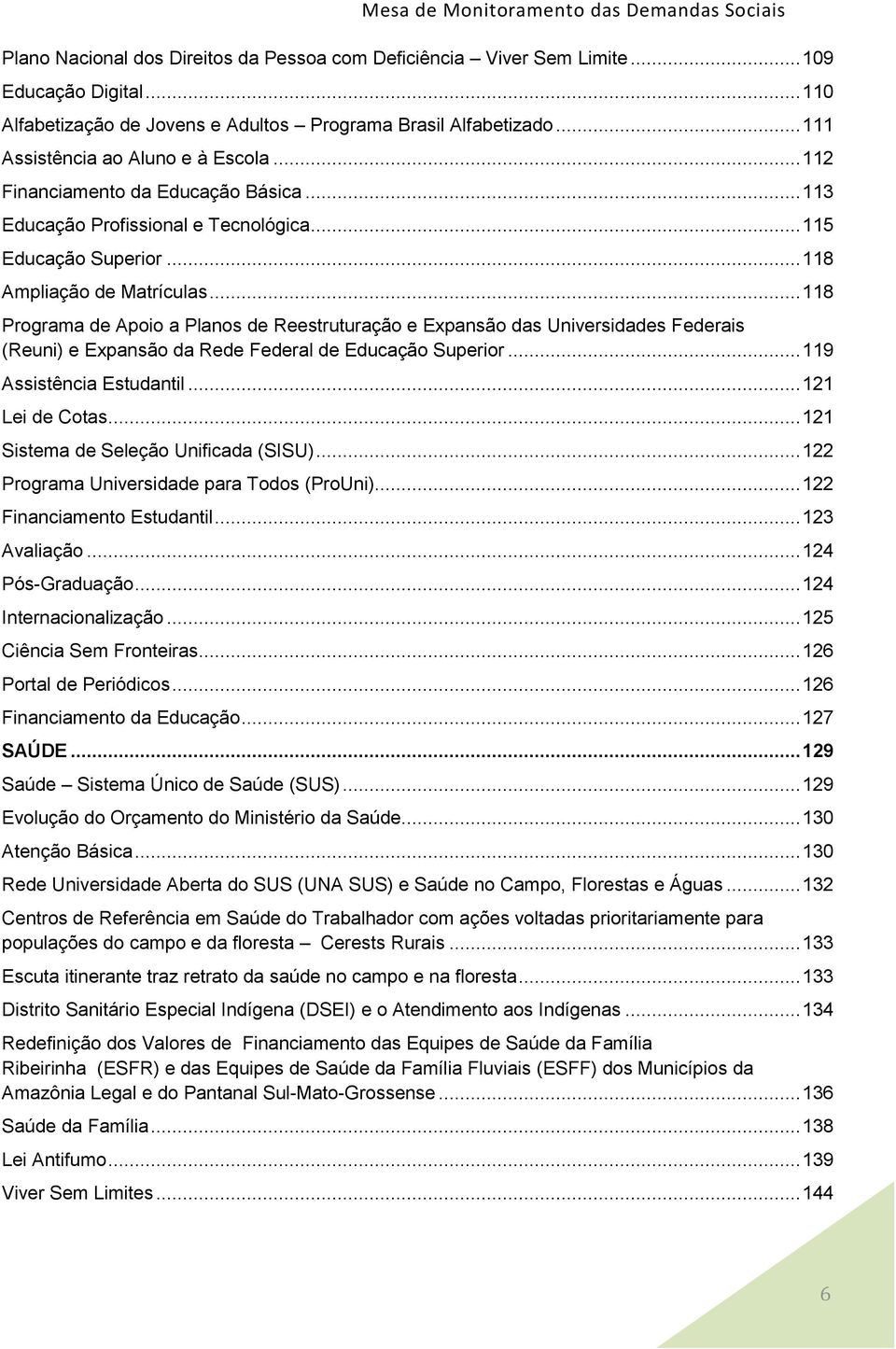 .. 118 Programa de Apoio a Planos de Reestruturação e Expansão das Universidades Federais (Reuni) e Expansão da Rede Federal de Educação Superior... 119 Assistência Estudantil... 121 Lei de Cotas.