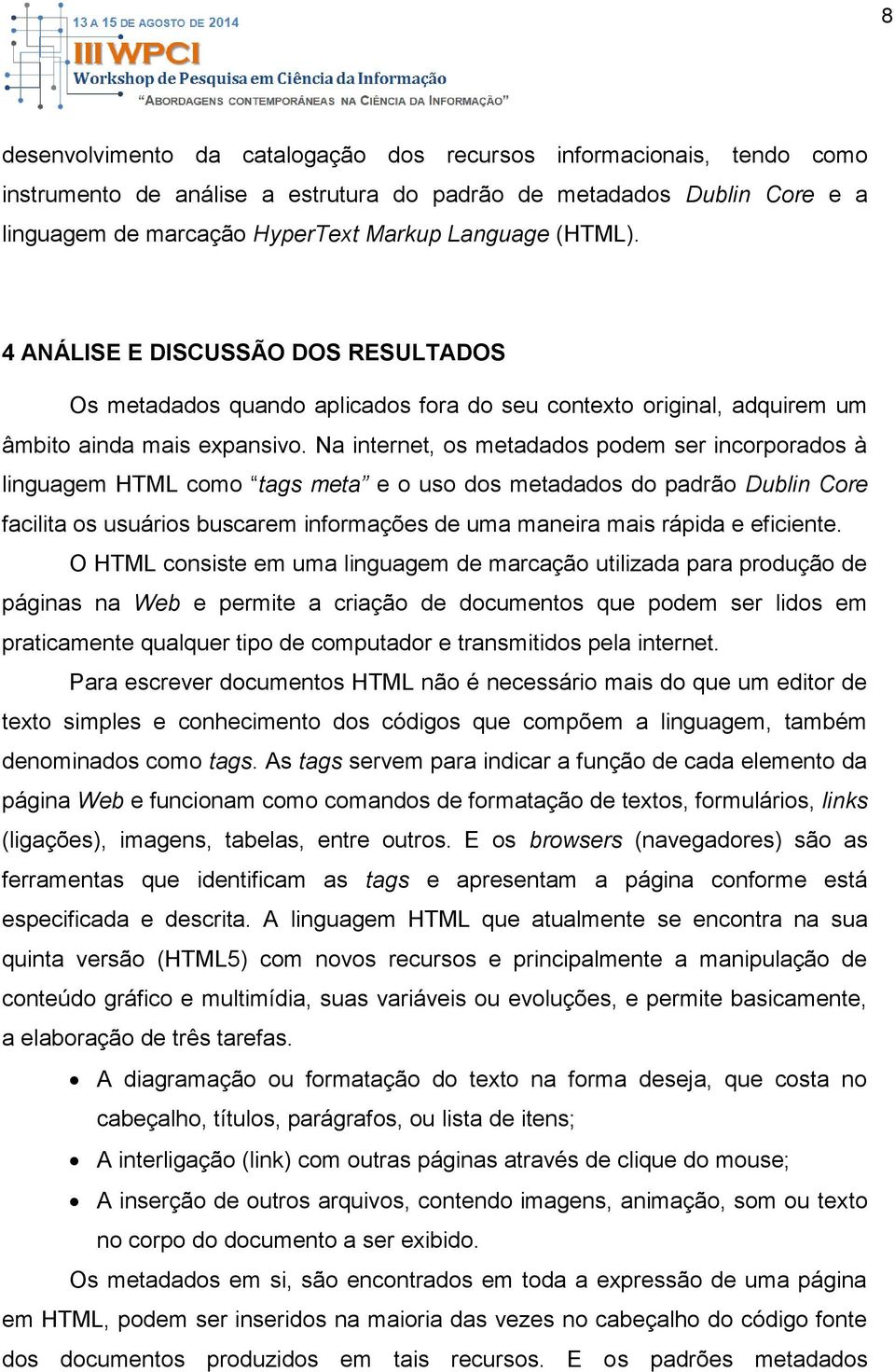 Na internet, os metadados podem ser incorporados à linguagem HTML como tags meta e o uso dos metadados do padrão Dublin Core facilita os usuários buscarem informações de uma maneira mais rápida e