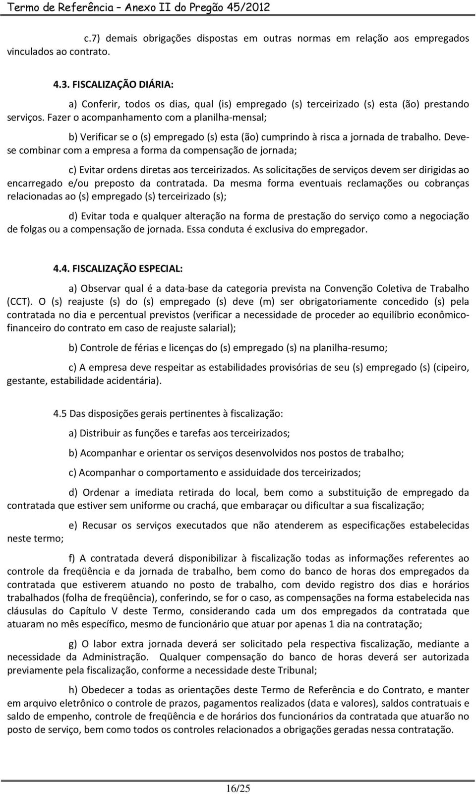 Fazer o acompanhamento com a planilha-mensal; b) Verificar se o (s) empregado (s) esta (ão) cumprindo à risca a jornada de trabalho.