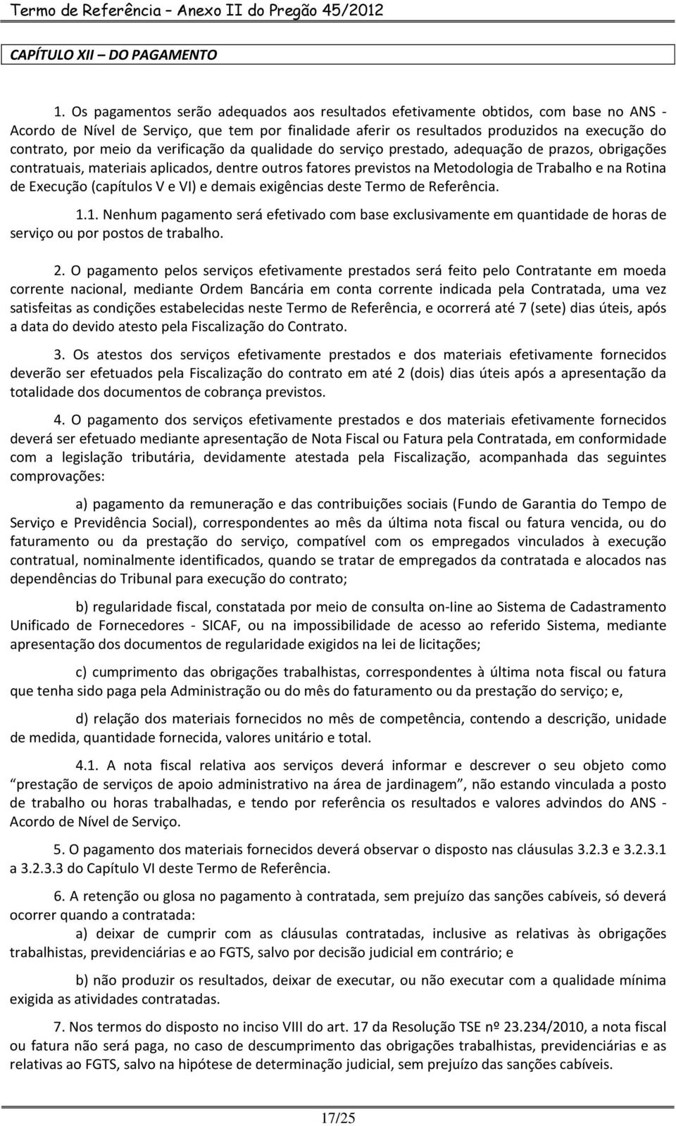 meio da verificação da qualidade do serviço prestado, adequação de prazos, obrigações contratuais, materiais aplicados, dentre outros fatores previstos na Metodologia de Trabalho e na Rotina de