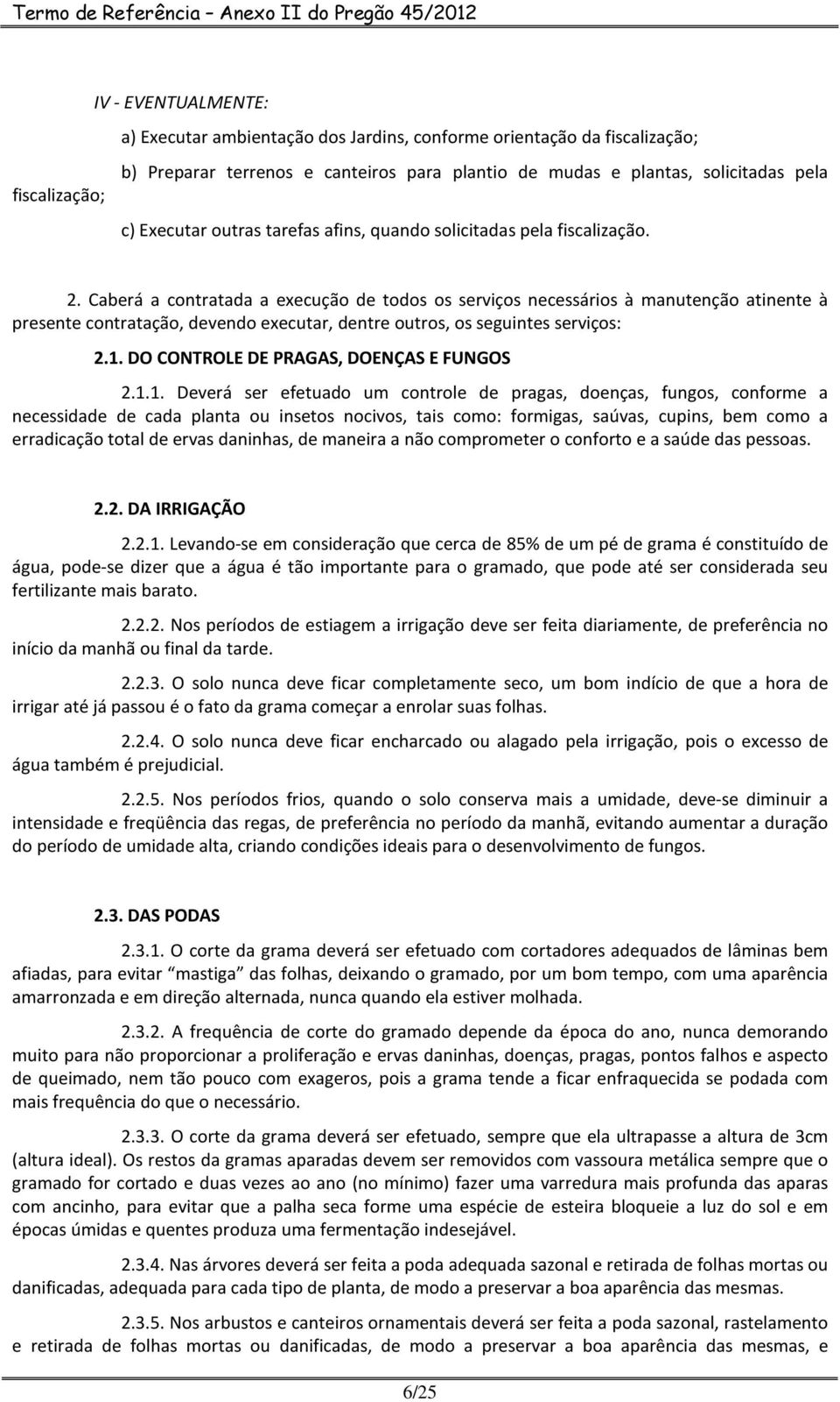 Caberá a contratada a execução de todos os serviços necessários à manutenção atinente à presente contratação, devendo executar, dentre outros, os seguintes serviços: 2.1.