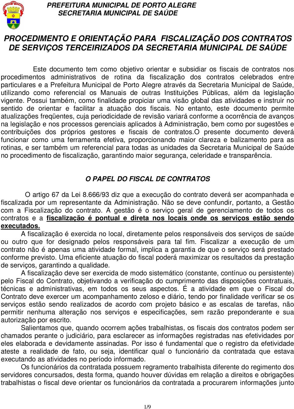 outras Instituições Públicas, além da legislação vigente. Possui também, como finalidade propiciar uma visão global das atividades e instruir no sentido de orientar e facilitar a atuação dos fiscais.