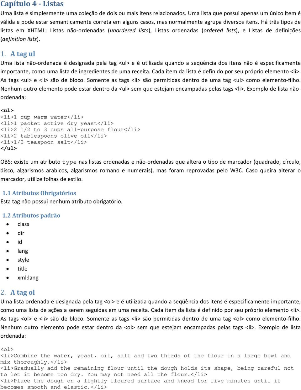 Há três tipos de listas em XHTML: Listas não ordenadas (unordered lists), Listas ordenadas (ordered lists), e Listas de definições (definition lists). 1.