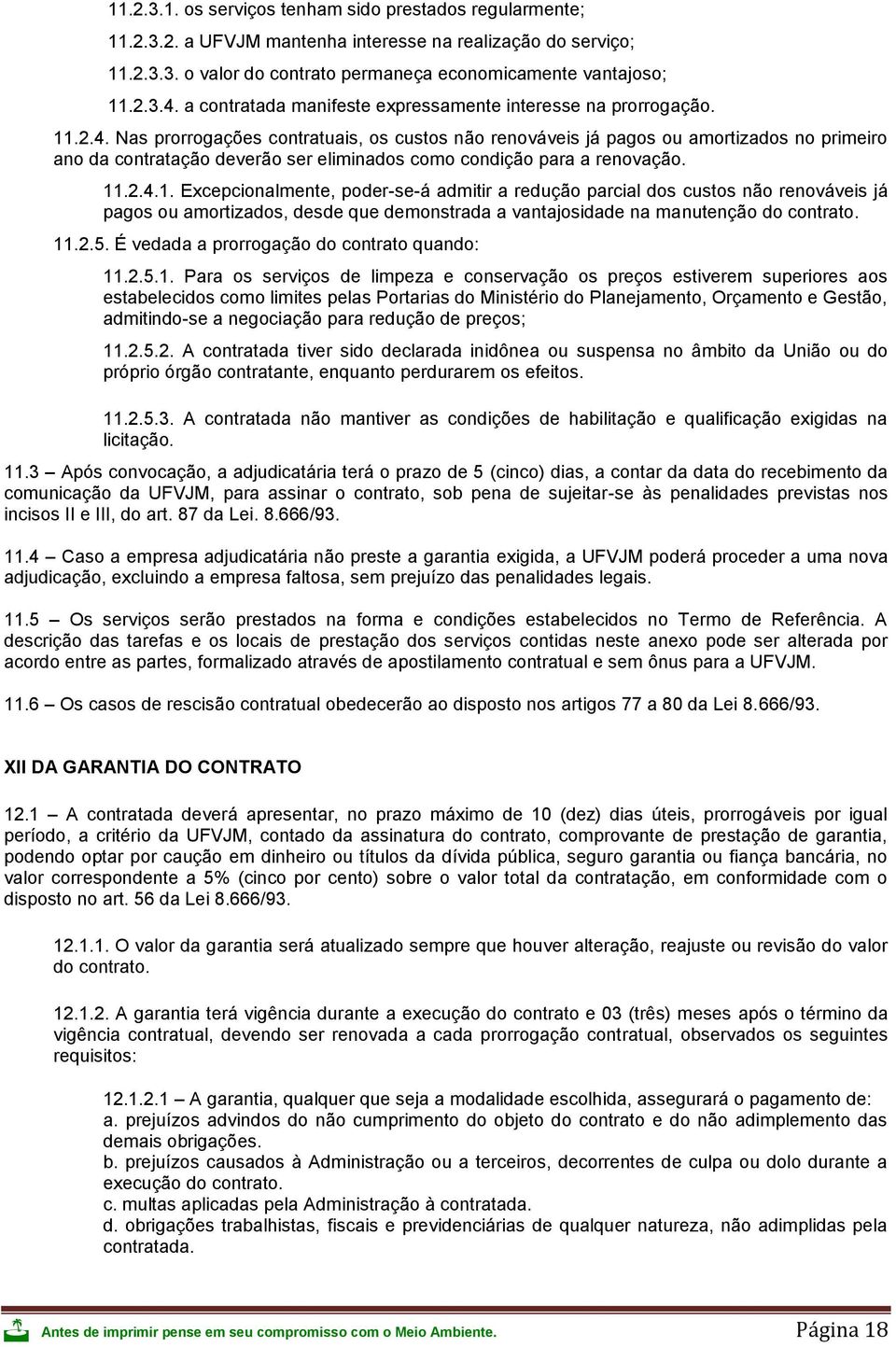 Nas prorrogações contratuais, os custos não renováveis já pagos ou amortizados no primeiro ano da contratação deverão ser eliminados como condição para a renovação. 11