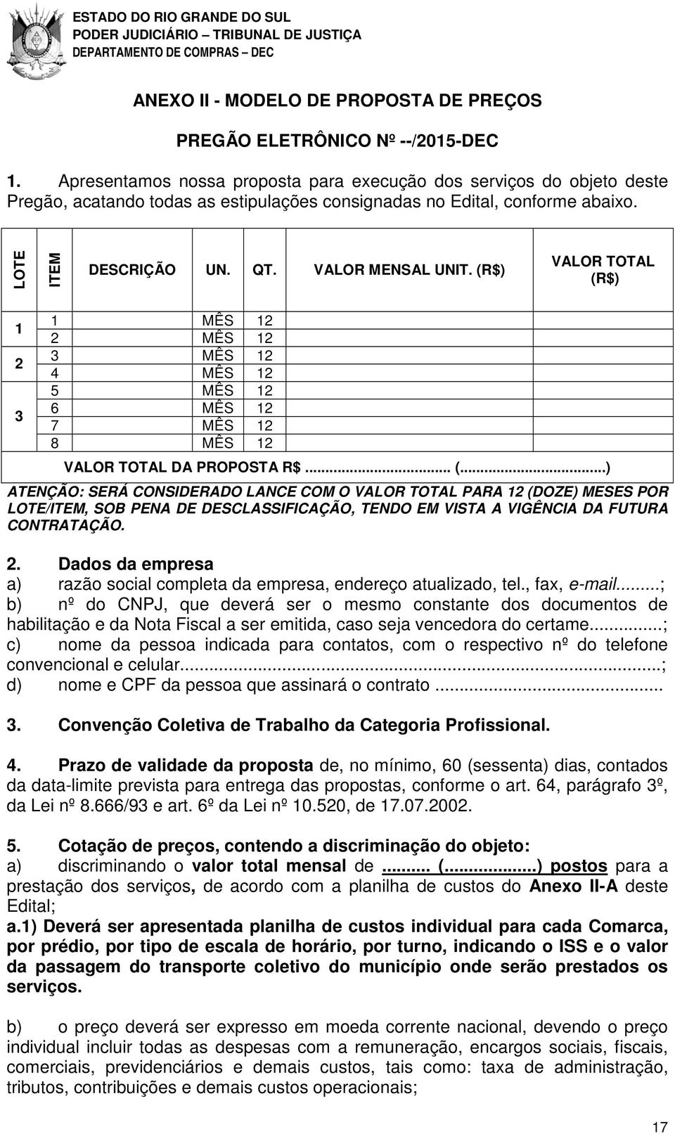 (R$) VALOR TOTAL (R$) 1 2 3 1 MÊS 12 2 MÊS 12 3 MÊS 12 4 MÊS 12 5 MÊS 12 6 MÊS 12 7 MÊS 12 8 MÊS 12 VALOR TOTAL DA PROPOSTA R$... (...) ATENÇÃO: SERÁ CONSIDERADO LANCE COM O VALOR TOTAL PARA 12 (DOZE) MESES POR LOTE/ITEM, SOB PENA DE DESCLASSIFICAÇÃO, TENDO EM VISTA A VIGÊNCIA DA FUTURA CONTRATAÇÃO.