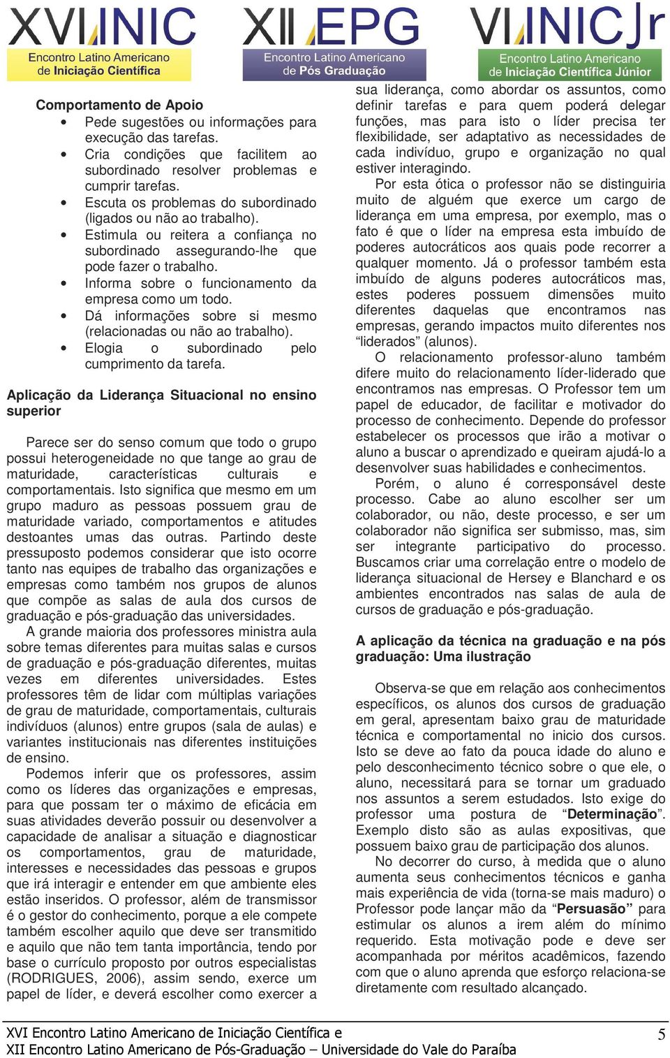 Informa sobre o funcionamento da empresa como um todo. Dá informações sobre si mesmo (relacionadas ou não ao trabalho). Elogia o subordinado pelo cumprimento da tarefa.