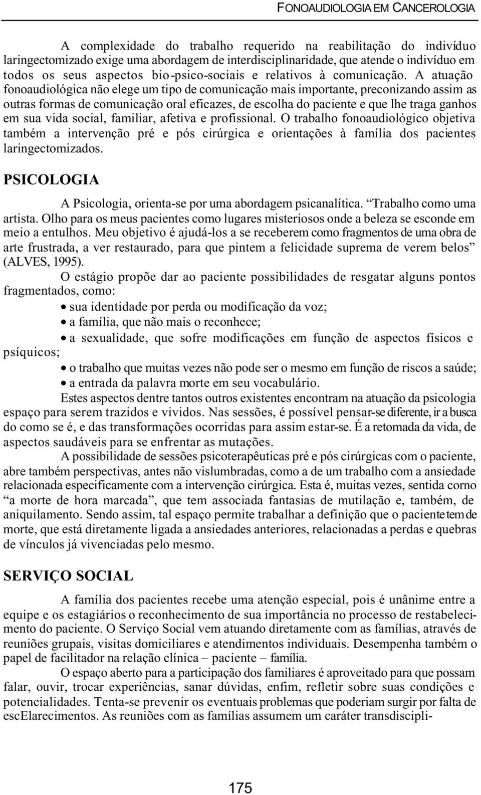 A atuação fonoaudiológica não elege um tipo de comunicação mais importante, preconizando assim as outras formas de comunicação oral eficazes, de escolha do paciente e que lhe traga ganhos em sua vida