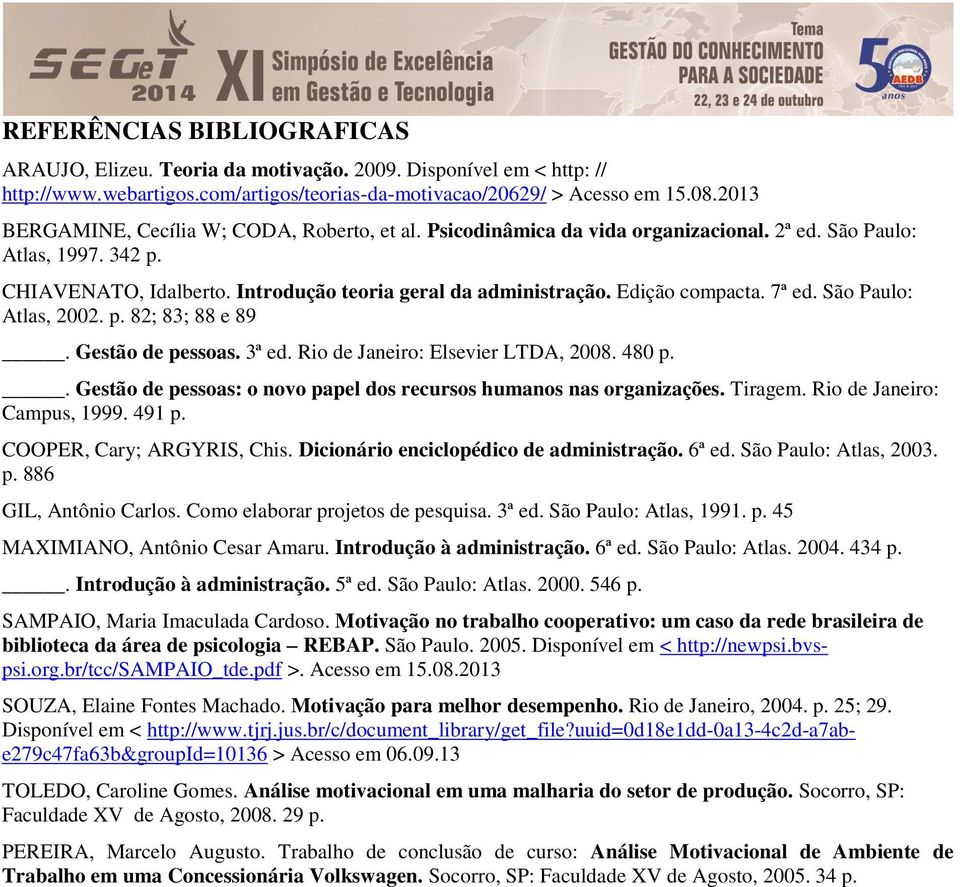 CHIAVENATO, Idalberto. Introdução teoria geral da administração. Edição compacta. 7ª ed. São Paulo: Atlas, 2002. p. 82; 83; 88 e 89. Gestão de pessoas. 3ª ed. Rio de Janeiro: Elsevier LTDA, 2008.