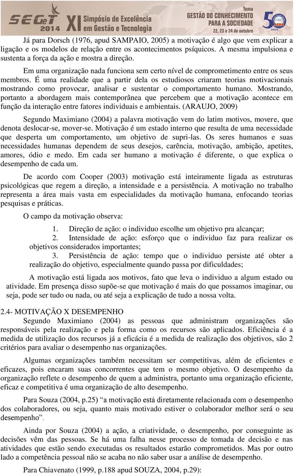 É uma realidade que a partir dela os estudiosos criaram teorias motivacionais mostrando como provocar, analisar e sustentar o comportamento humano.