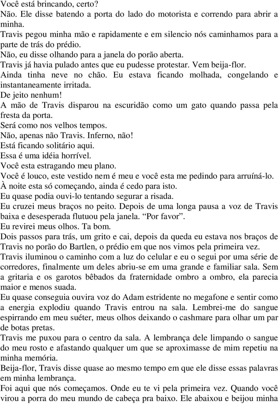 Travis já havia pulado antes que eu pudesse protestar. Vem beija-flor. Ainda tinha neve no chão. Eu estava ficando molhada, congelando e instantaneamente irritada. De jeito nenhum!