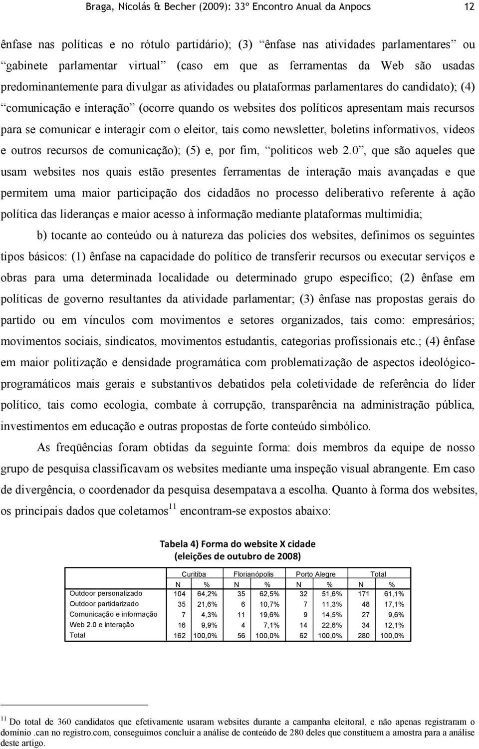 mais recursos para se comunicar e interagir com o eleitor, tais como newsletter, boletins informativos, vídeos e outros recursos de comunicação); (5) e, por fim, politicos web 2.