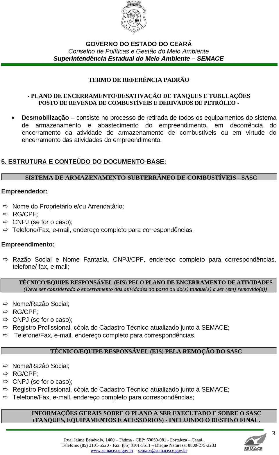 ESTRUTURA E CONTEÚDO DO DOCUMENTO-BASE: Empreendedor: SISTEMA DE ARMAZENAMENTO SUBTERRÂNEO DE COMBUSTÍVEIS - SASC Nome do Proprietário e/ou Arrendatário; RG/CPF; CNPJ (se for o caso); Telefone/Fax,