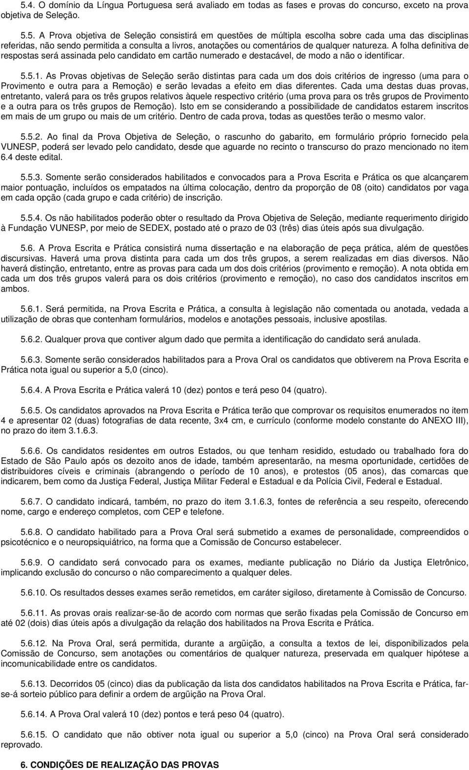 A folha definitiva de respostas será assinada pelo candidato em cartão numerado e destacável, de modo a não o identificar. 5.5.1.