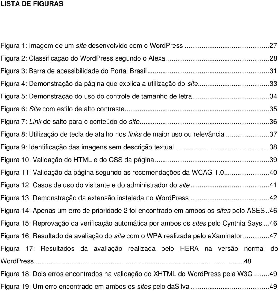 .. 35 Figura 7: Link de salto para o conteúdo do site... 36 Figura 8: Utilização de tecla de atalho nos links de maior uso ou relevância... 37 Figura 9: Identificação das imagens sem descrição textual.