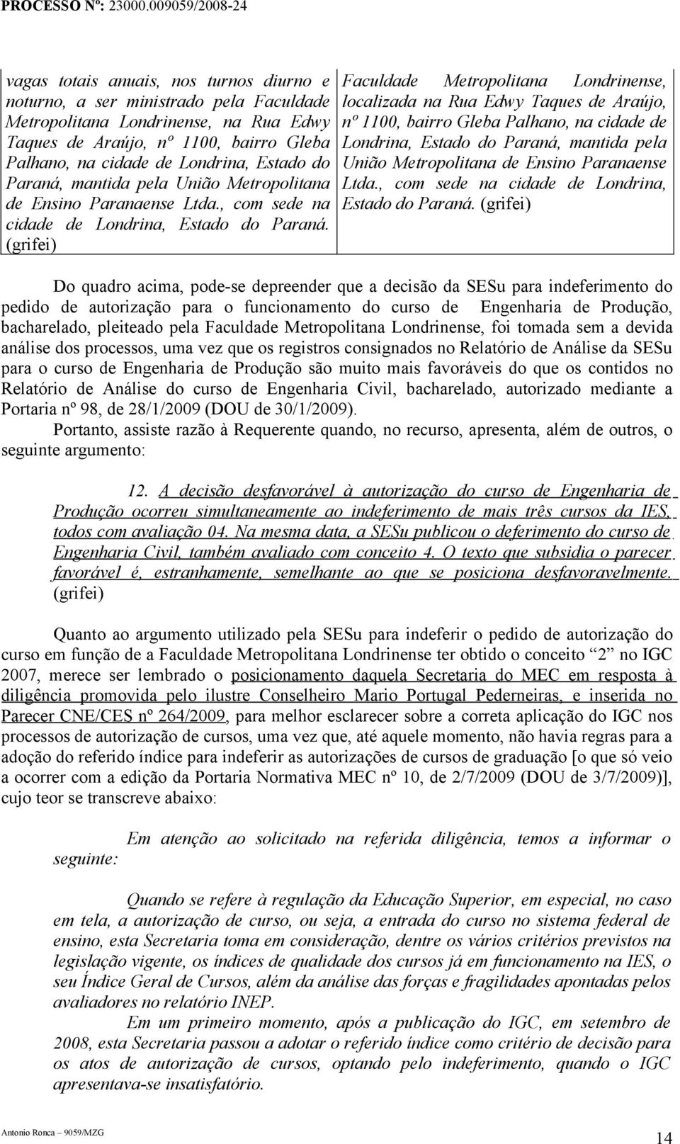 (grifei) Faculdade Metropolitana Londrinense, localizada na Rua Edwy Taques de Araújo, nº 1100, bairro Gleba Palhano, na cidade de Londrina, Estado  (grifei) Do quadro acima, pode-se depreender que a