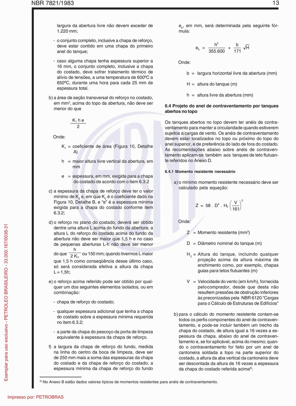 600 + b 171 H - caso alguma chapa tenha espessura superior a 16 mm, o conjunto completo, inclusive a chapa do costado, deve sofrer tratamento térmico de alívio de tensões, a uma temperatura de 600 C