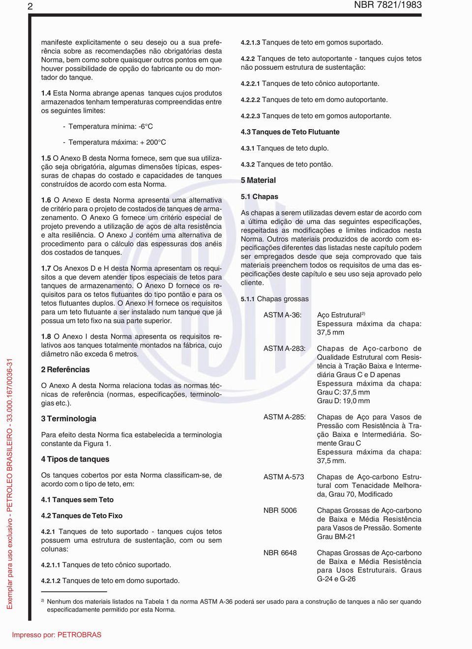 4 Esta Norma abrange apenas tanques cujos produtos armazenados tenham temperaturas compreendidas entre os seguintes limites: - Temperatura mínima: -6 C - Temperatura máxima: + 200 C 1.