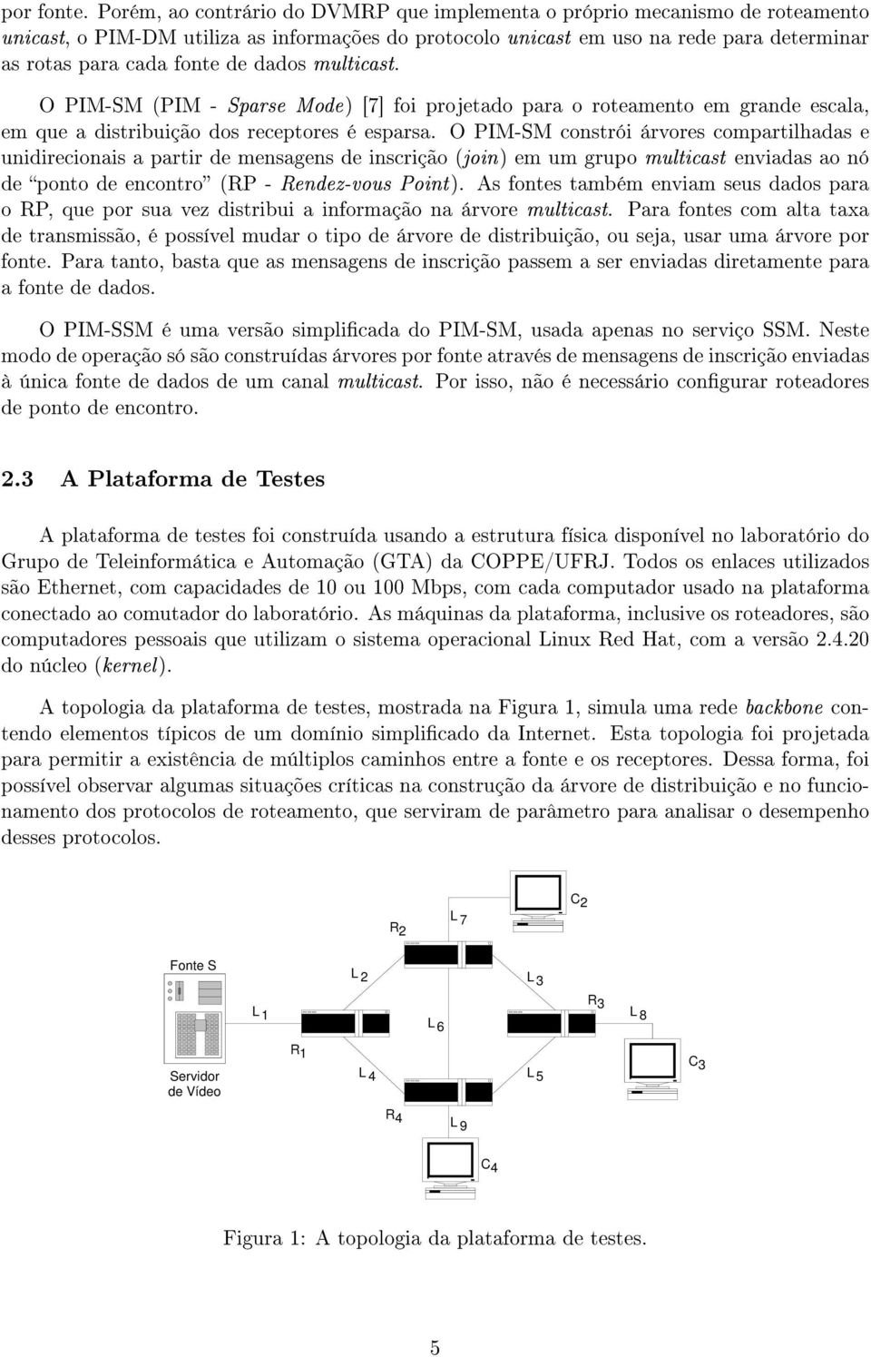 dados multicast. O PIM-SM (PIM - Sparse Mode) [7] foi projetado para o roteamento em grande escala, em que a distribuição dos receptores é esparsa.