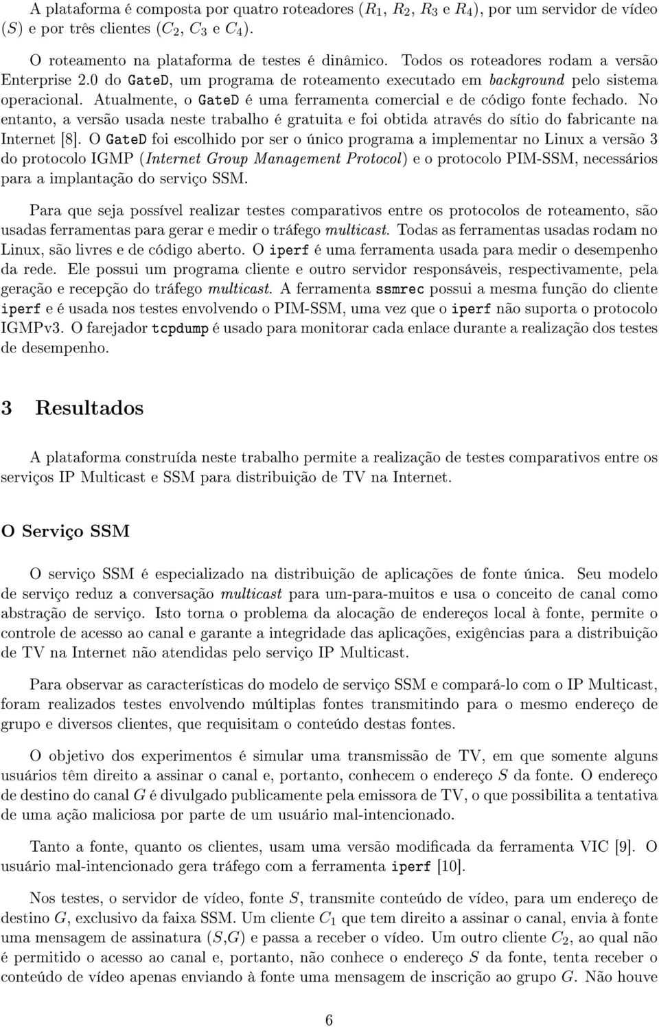 Atualmente, o GateD é uma ferramenta comercial e de código fonte fechado. No entanto, a versão usada neste trabalho é gratuita e foi obtida através do sítio do fabricante na Internet [8].