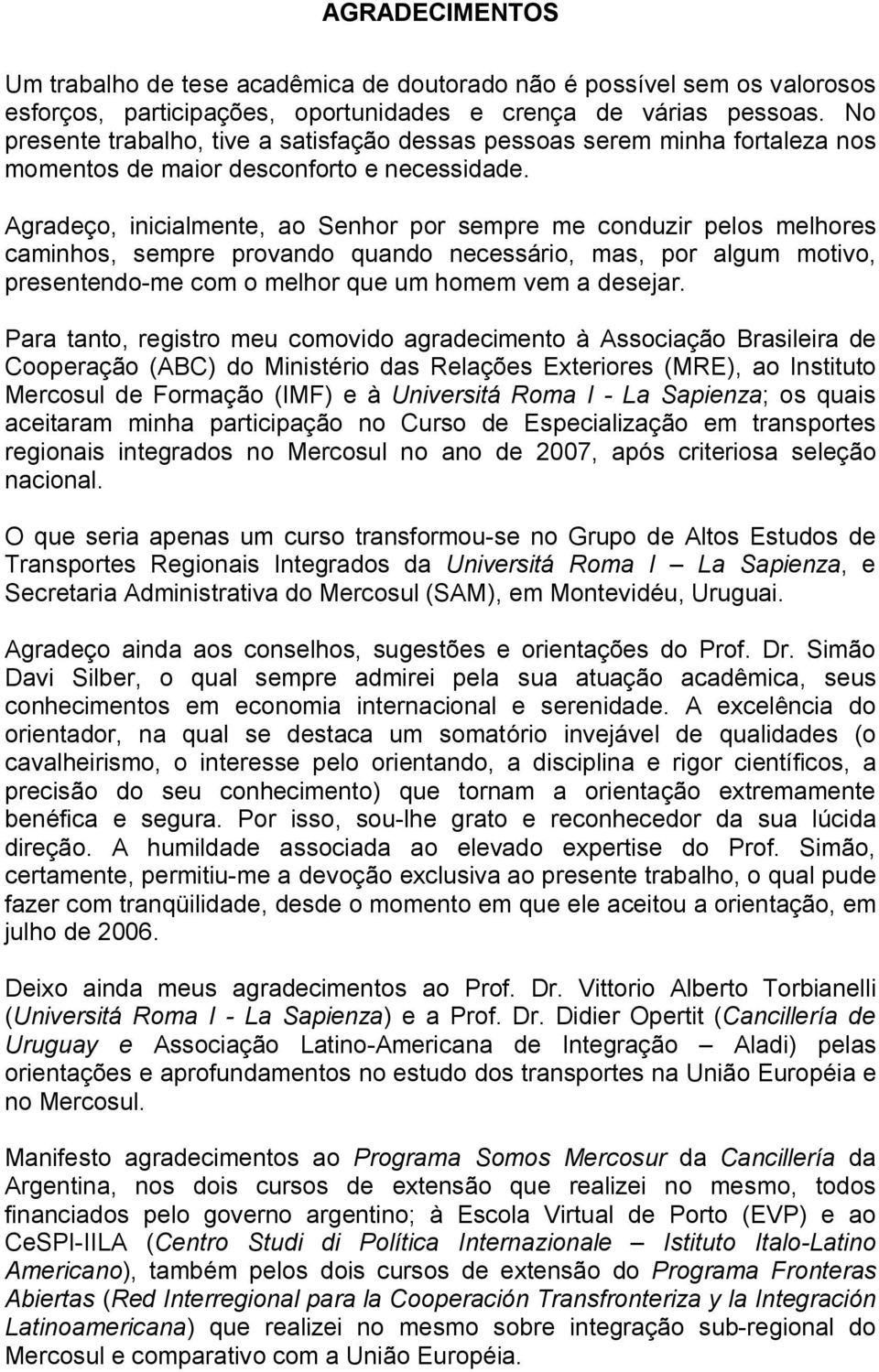 Agradeço, inicialmente, ao Senhor por sempre me conduzir pelos melhores caminhos, sempre provando quando necessário, mas, por algum motivo, presentendo-me com o melhor que um homem vem a desejar.