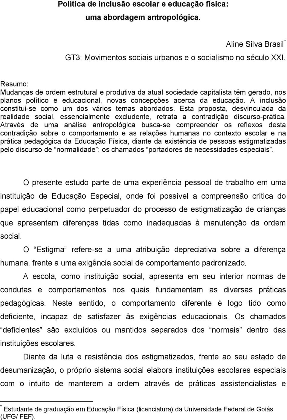 A inclusão constitui-se como um dos vários temas abordados. Esta proposta, desvinculada da realidade social, essencialmente excludente, retrata a contradição discurso-prática.