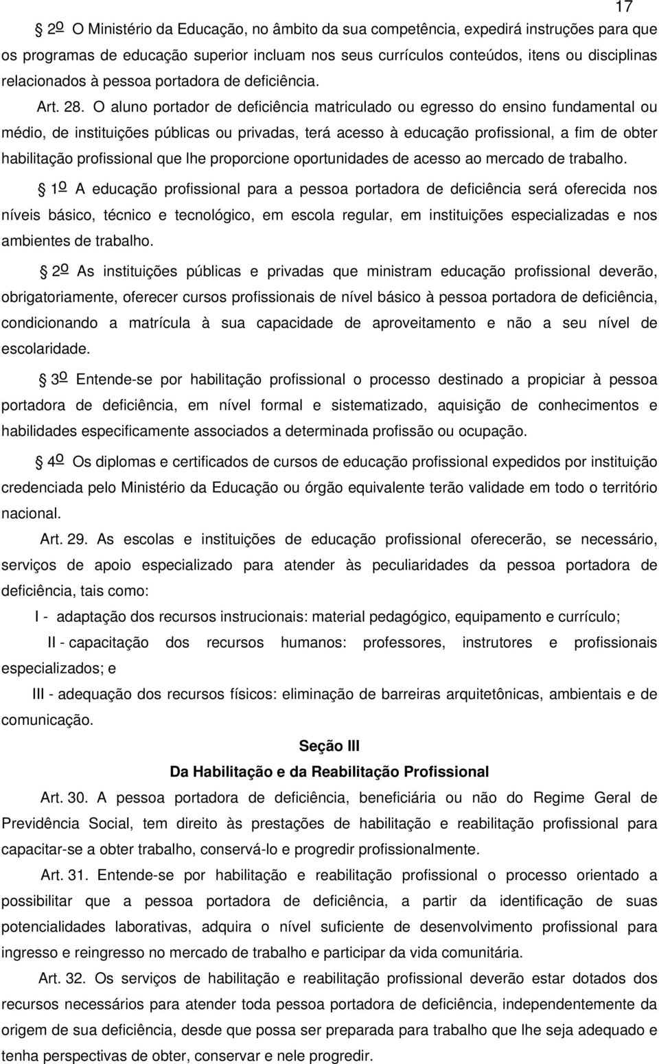 O aluno portador de deficiência matriculado ou egresso do ensino fundamental ou médio, de instituições públicas ou privadas, terá acesso à educação profissional, a fim de obter habilitação