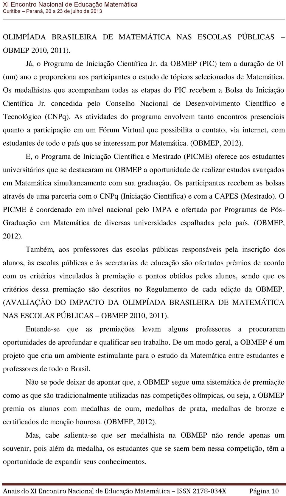 Os medalhistas que acompanham todas as etapas do PIC recebem a Bolsa de Iniciação Científica Jr. concedida pelo Conselho Nacional de Desenvolvimento Científico e Tecnológico (CNPq).