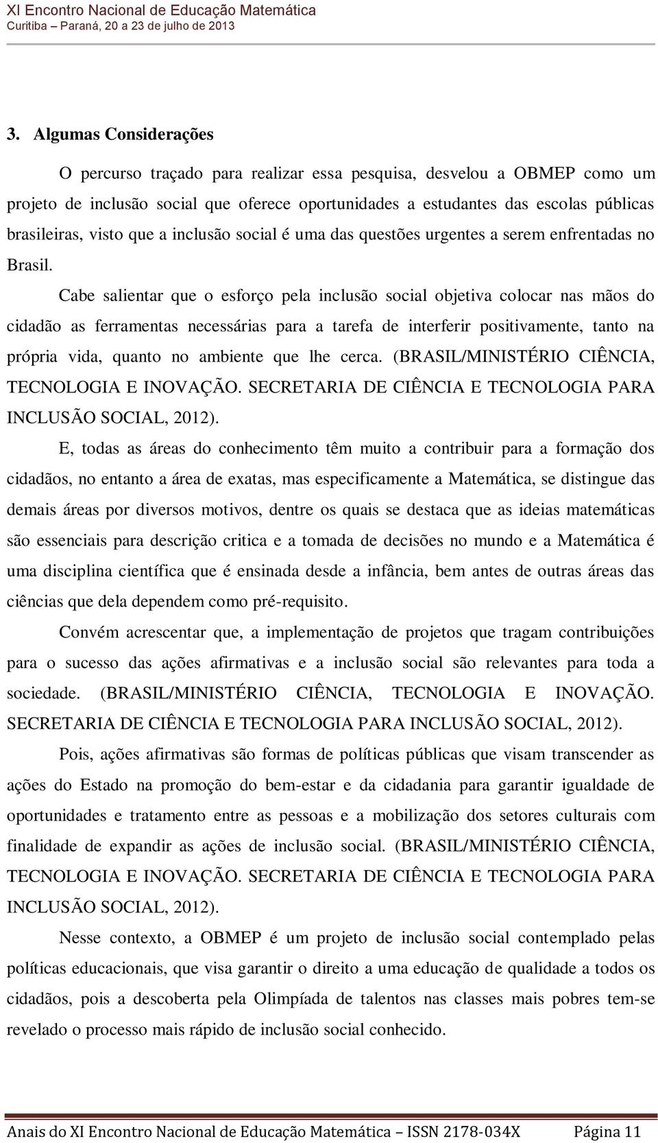 Cabe salientar que o esforço pela inclusão social objetiva colocar nas mãos do cidadão as ferramentas necessárias para a tarefa de interferir positivamente, tanto na própria vida, quanto no ambiente