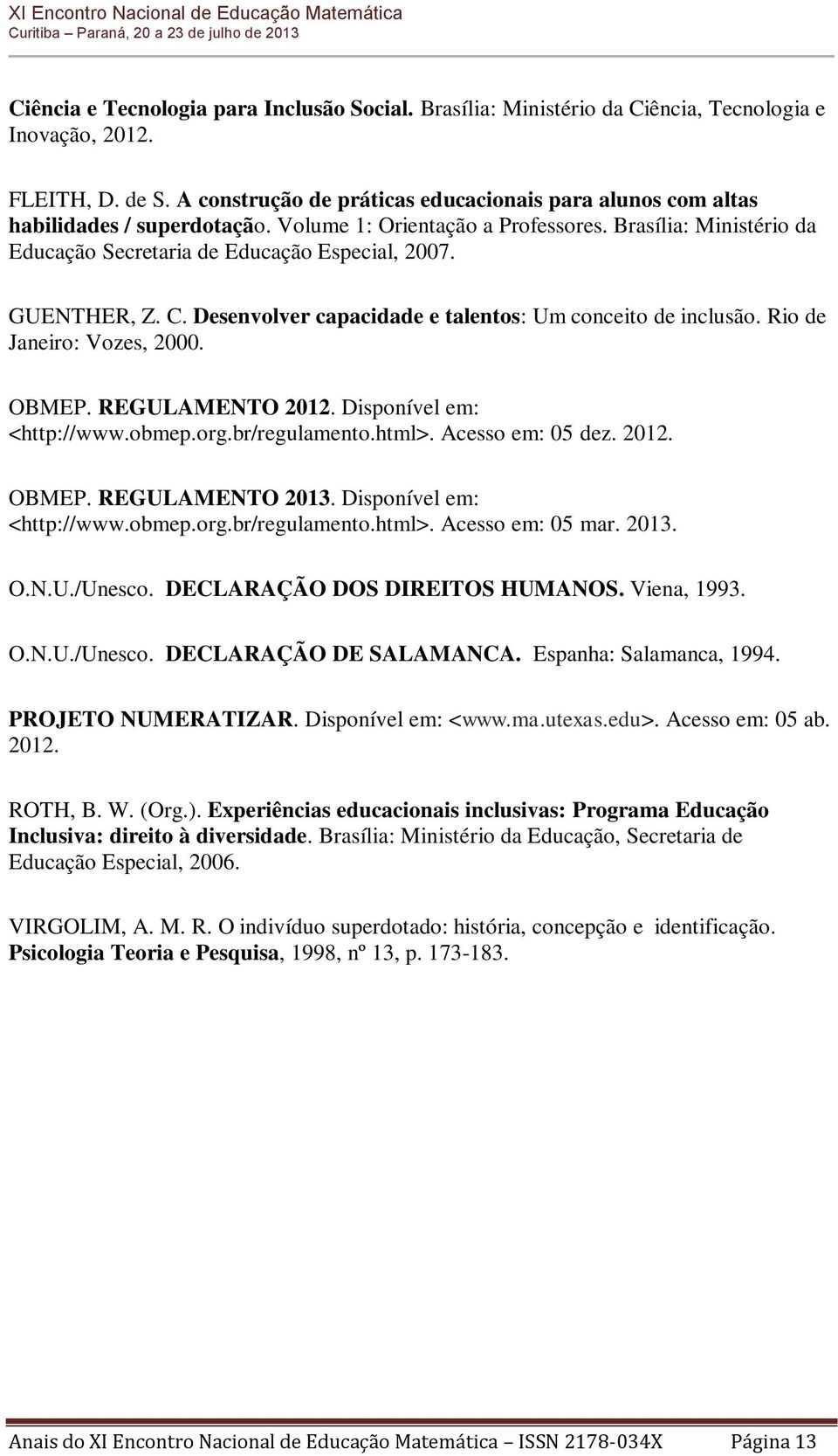 GUENTHER, Z. C. Desenvolver capacidade e talentos: Um conceito de inclusão. Rio de Janeiro: Vozes, 2000. OBMEP. REGULAMENTO 2012. Disponível em: <http://www.obmep.org.br/regulamento.html>.