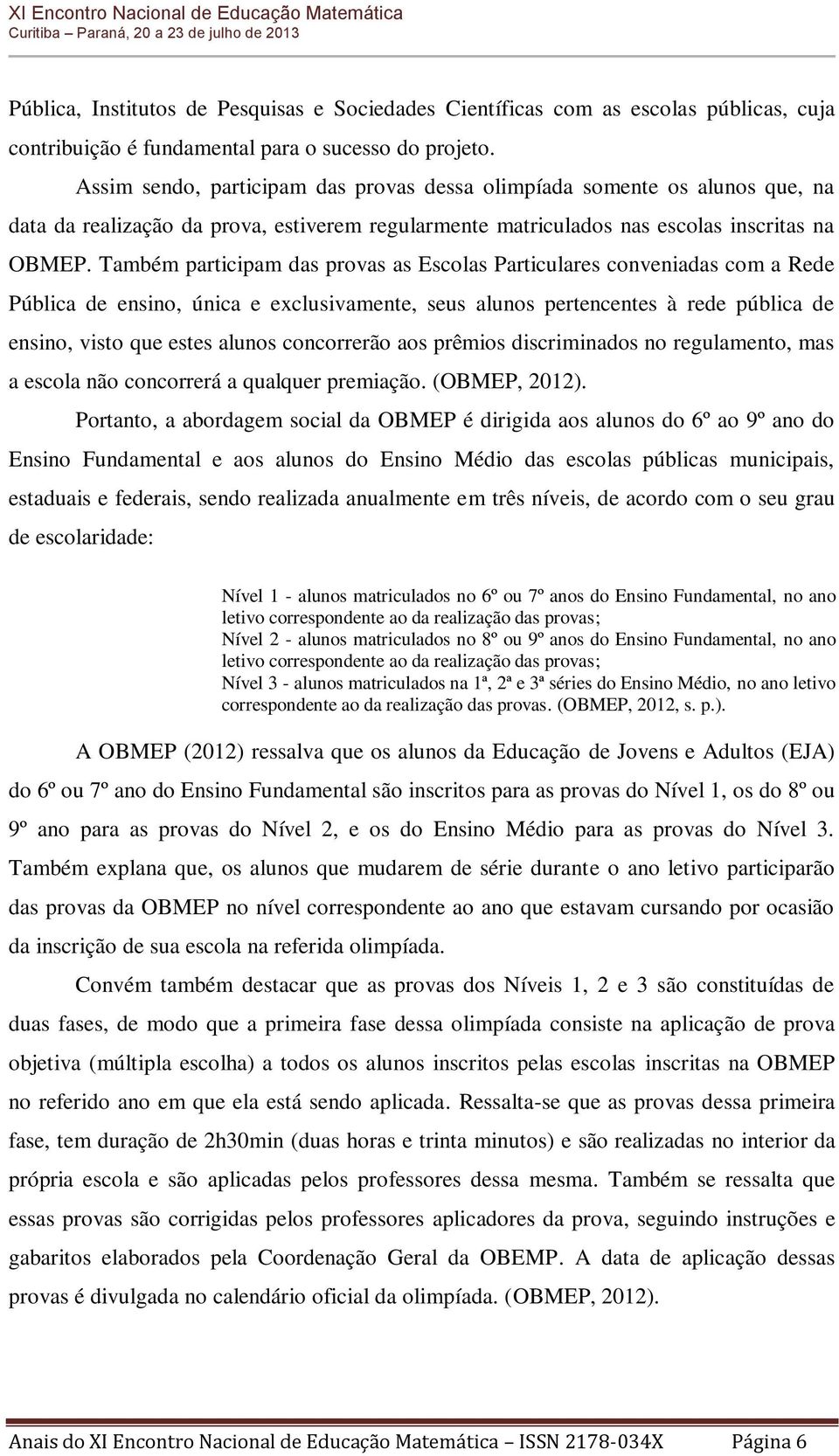 Também participam das provas as Escolas Particulares conveniadas com a Rede Pública de ensino, única e exclusivamente, seus alunos pertencentes à rede pública de ensino, visto que estes alunos