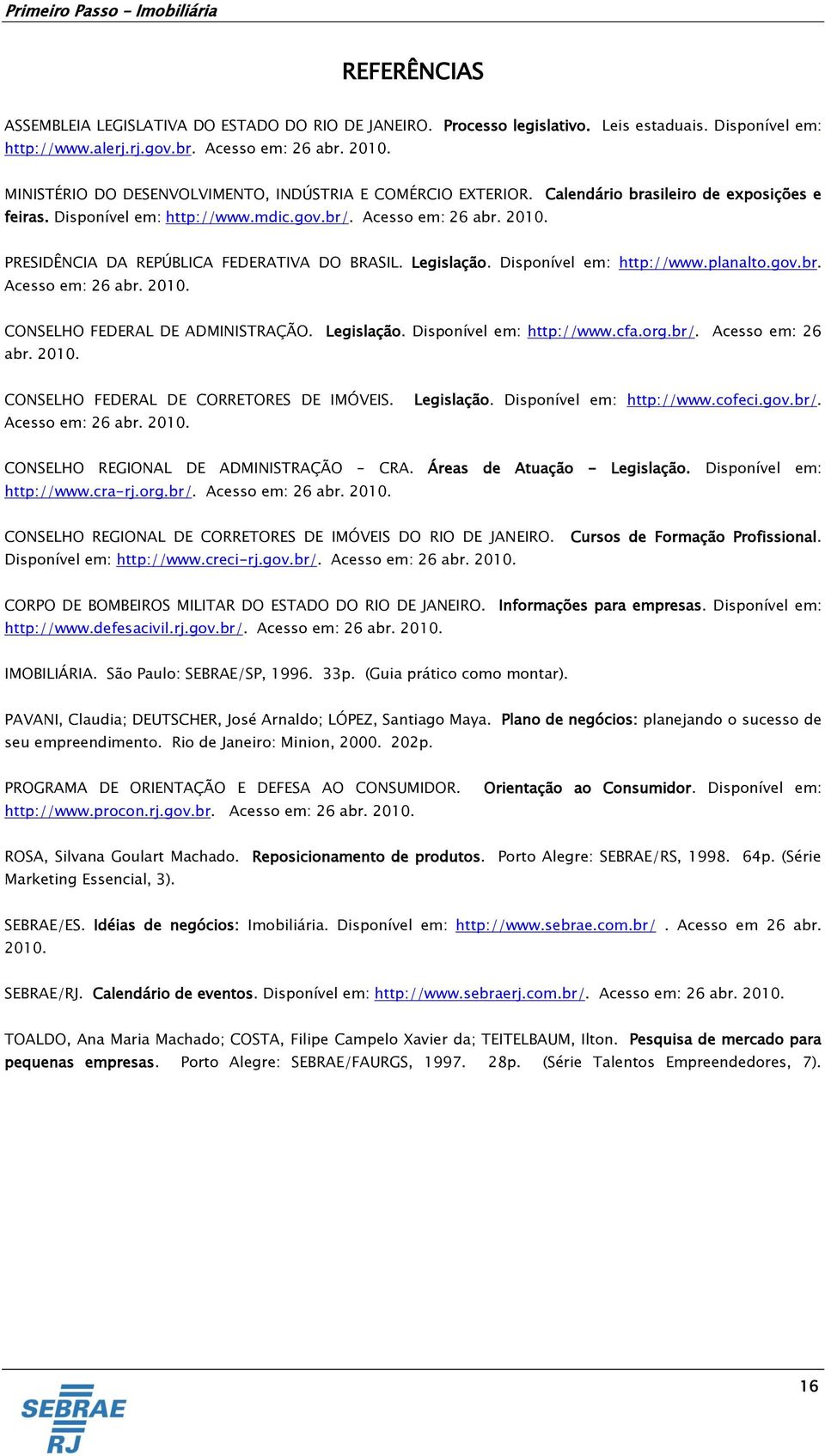 PRESIDÊNCIA DA REPÚBLICA FEDERATIVA DO BRASIL. Legislação. Disponível em: http://www.planalto.gov.br. Acesso em: 26 abr. 2010. CONSELHO FEDERAL DE ADMINISTRAÇÃO. Legislação. Disponível em: http://www.cfa.