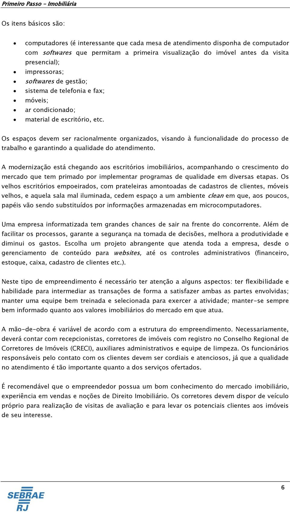 Os espaços devem ser racionalmente organizados, visando à funcionalidade do processo de trabalho e garantindo a qualidade do atendimento.