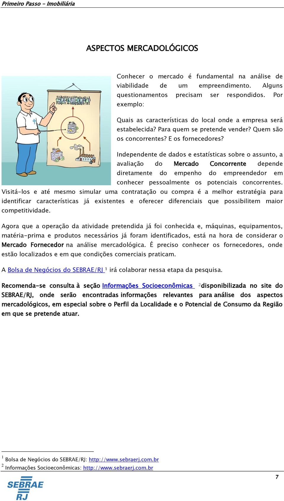 Independente de dados e estatísticas sobre o assunto, a avaliação do Mercado Concorrente depende diretamente do empenho do empreendedor em conhecer pessoalmente os potenciais concorrentes.